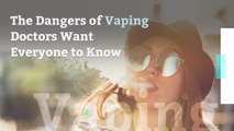 The Dangers of Vaping Doctors Want Everyone to Know