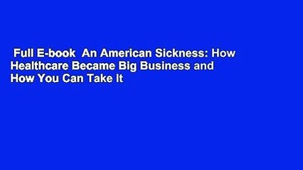 Full E-book  An American Sickness: How Healthcare Became Big Business and How You Can Take It