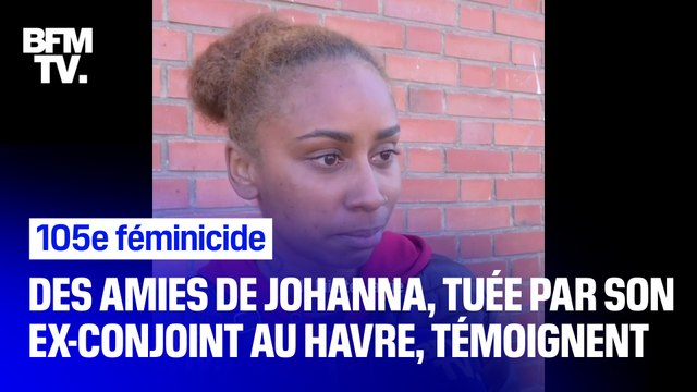 Tout le monde était au courant et personne n’a rien fait. Les proches de Johanna, tuée par son ex-conjoint en pleine rue au Havre, témoignent