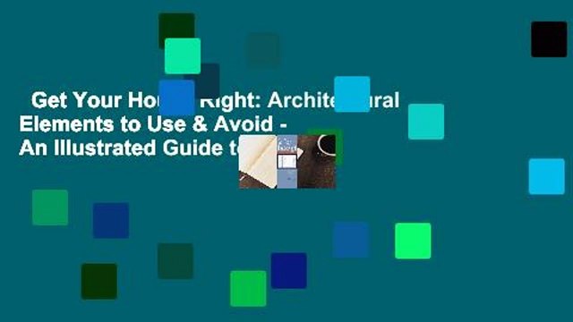Get Your House Right: Architectural Elements to Use & Avoid - An Illustrated Guide to