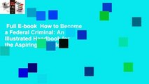 Full E-book  How to Become a Federal Criminal: An Illustrated Handbook for the Aspiring Offender