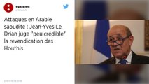 Attaques en Arabie Saoudite : Jean-Yves Le Drian juge « peu crédible » la revendication des Houthis