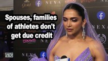 Deepika Padukone: Spouses, families of athletes don't get due credit