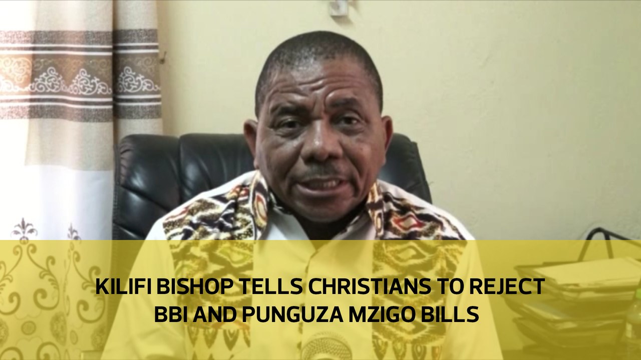 Kilif bishop tells Christians to reject BBI and Punguza Mzigo bills