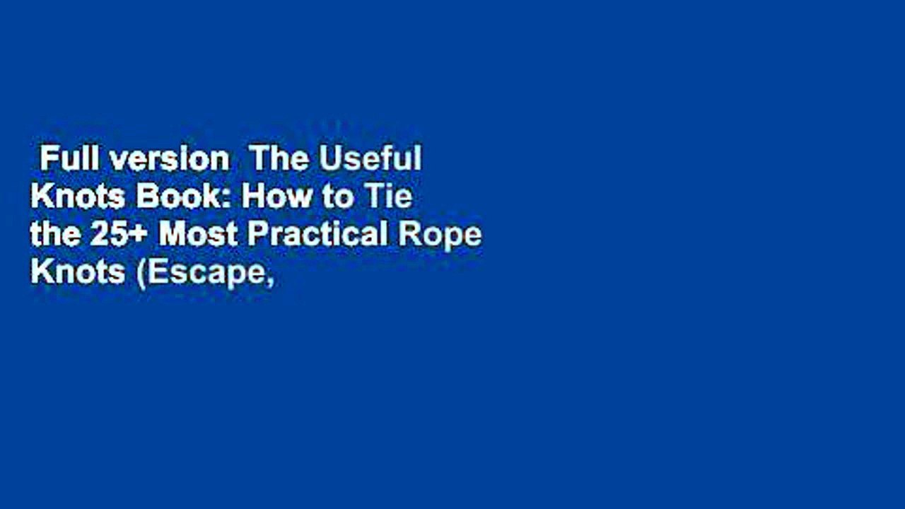 Full version  The Useful Knots Book: How to Tie the 25+ Most Practical Rope Knots (Escape,