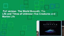 Full version  The World Beneath: The Life and Times of Unknown Sea Creatures and Marine Life