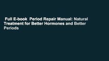 Full E-book  Period Repair Manual: Natural Treatment for Better Hormones and Better Periods