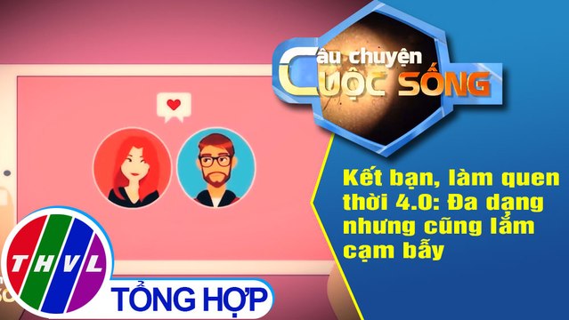 Kết bạn, làm quen thời 4.0: Đa dạng nhưng cũng lắm cạm bẫy