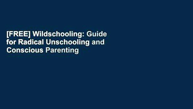 [FREE] Wildschooling: Guide for Radical Unschooling and Conscious Parenting