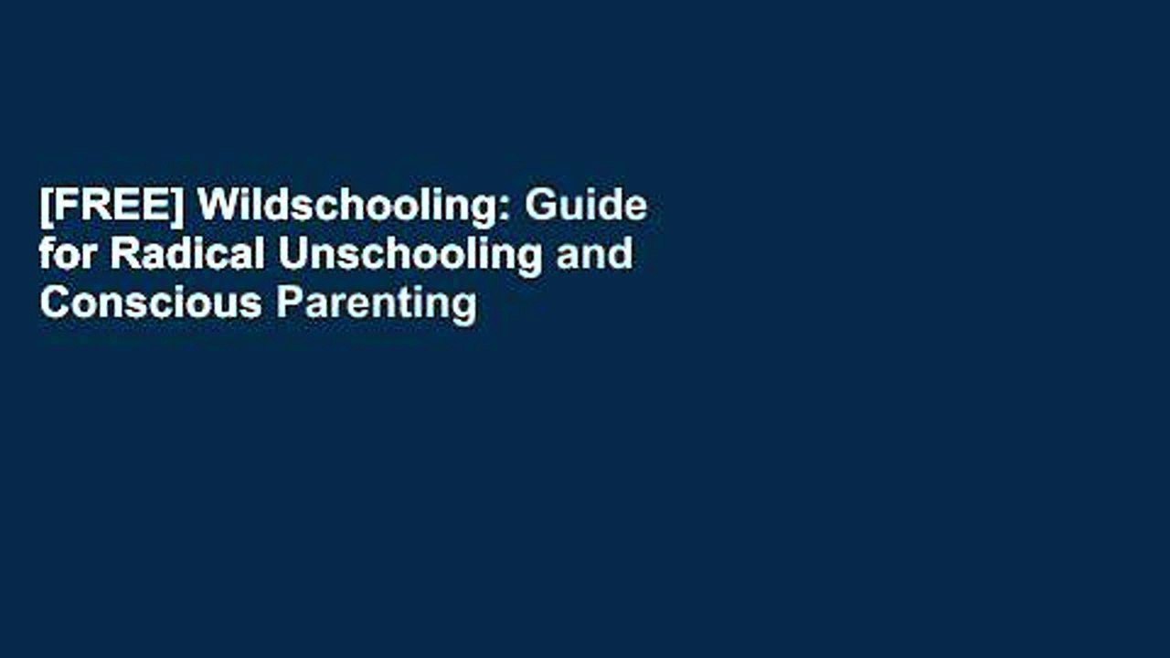 [FREE] Wildschooling: Guide for Radical Unschooling and Conscious Parenting