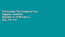 Full E-book The Feelgood Plan: Happier, Healthier  Slimmer in 15 Minutes a Day  For Full
