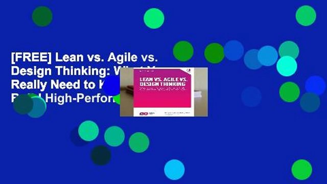 [FREE] Lean vs. Agile vs. Design Thinking: What You Really Need to Know to Build High-Performing
