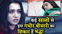 OMG Shraddha Kapoor Is Suffering From This Serious Disease!