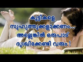 കുട്ടികളെ സുഹൃത്തുക്കളാക്കണം... അല്ലെങ്കില്‍ ഒരുപാട് ദുഃഖിക്കേണ്ടി വരും !