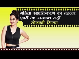 महिला सशक्तिकरण का मतलब शारीरिक सम्बन्ध ही नहीं - सोनाक्षी सिन्हा