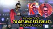 Ranveer Singh to get wax statue at Madame Tussauds