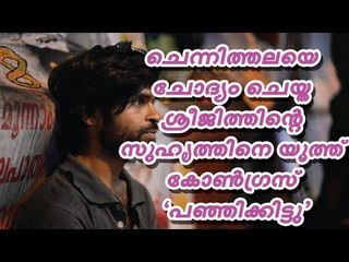 ചെന്നിത്തലയെ ചോദ്യം ചെയ്‌ത ശ്രീജിത്തിന്റെ സുഹൃത്തിനെ യൂത്ത് കോണ്‍ഗ്രസ് ‘പഞ്ഞിക്കിട്ടു’