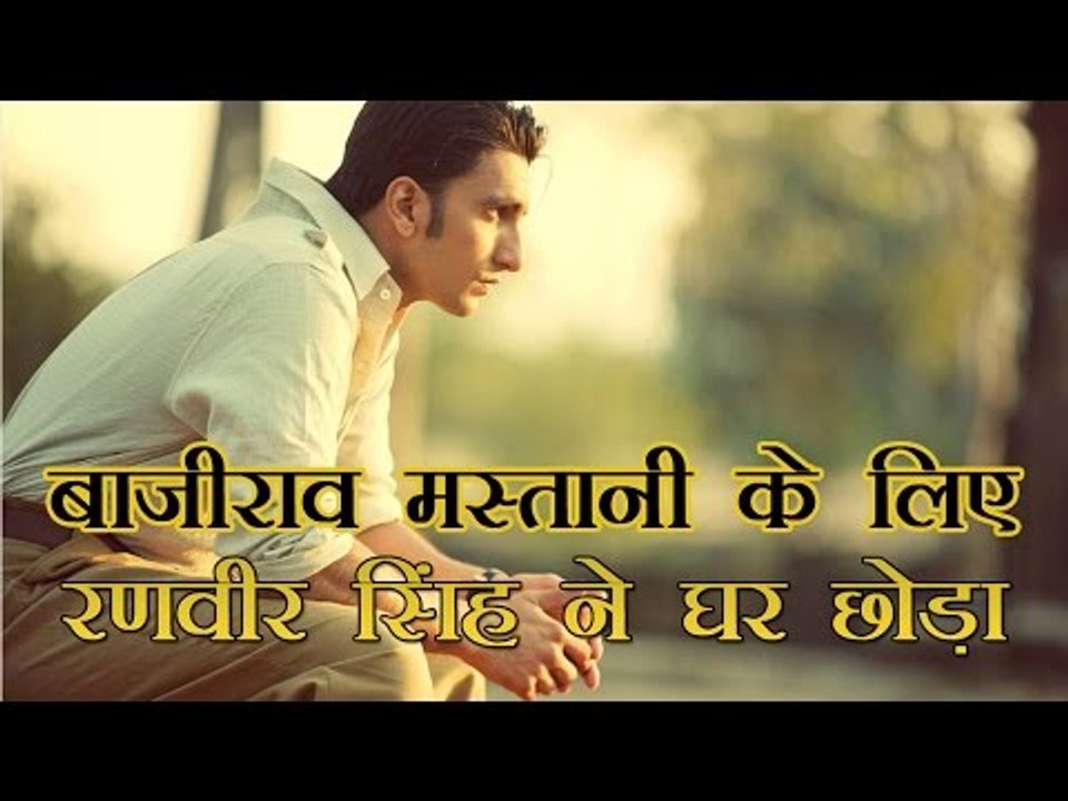 बाजीराव मस्तानी के लिए रणवीर सिंह ने घर छोड़ा : Ranbir Singh, left home for Bajirao  mastani