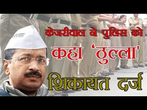 केजरीवाल ने पुलिस को कहा 'ठुल्ला', शिकायत दर्ज : Arvind Kejriwal calls Delhi Police 'thulla',