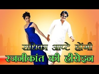 राधिका आप्टे होंगी रजनीकांत की हीरोइन : Radhika Apte is Rajinikanth's Heroine