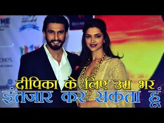 दीपिका के लिए उम्र भर इंतज़ार कर सकता हूँ