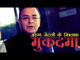 केन्द्रीय वित्त मंत्री अरुण जेटली के खिलाफ मुकदमा दर्ज | Case Against Arun Jaitley