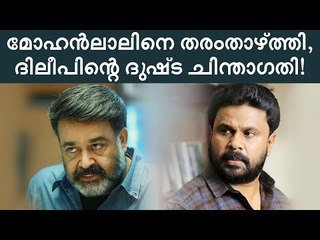 'മോഹൻലാലിനെ തരംതാഴ്‌ത്തി; എല്ലാത്തിനും കാരണം ദിലീപിന്റെ ദുഷിച്ച ചിന്താഗതി'!