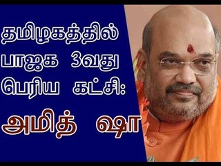 தமிழகத்தில் பாஜக 3வது பெரிய கட்சி: அமித் ஷா