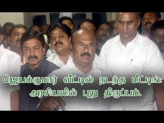ஜெயக்குமார் வீட்டில் நடந்த மீட்டிங்: அரசியலில் புது திருப்பம்.