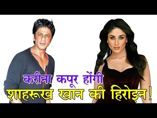 करीना कपूर होंगी शाहरुख खान की हीरोइन