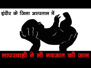 इंदौर के जिला अस्पताल में लापरवाही ने ली नवजात की जान