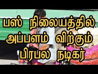 பஸ் நிலையத்தில் அப்பளம் விற்கும் பிரபல நடிகர்