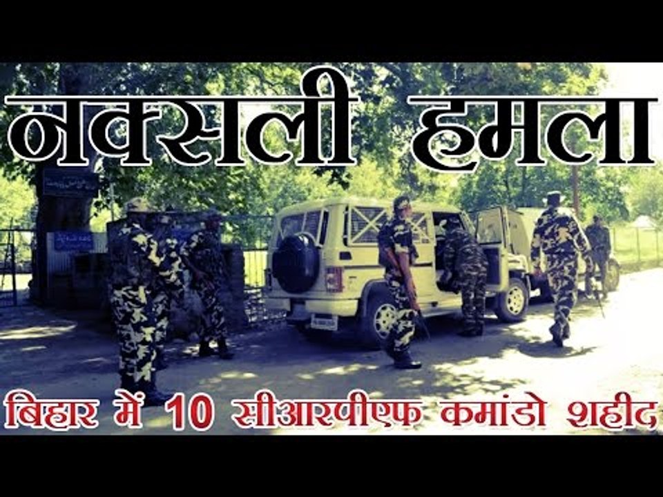 बिहार में नक्सली हमले में सीआरपीएफ के 10 कमांडो शहीद | 10 CRPF men killed in encounter with Maoists