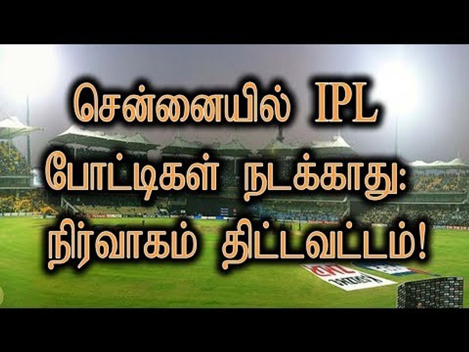 சென்னையில் IPL போட்டிகள் நடக்காது: நிர்வாகம் திட்டவட்டம்!