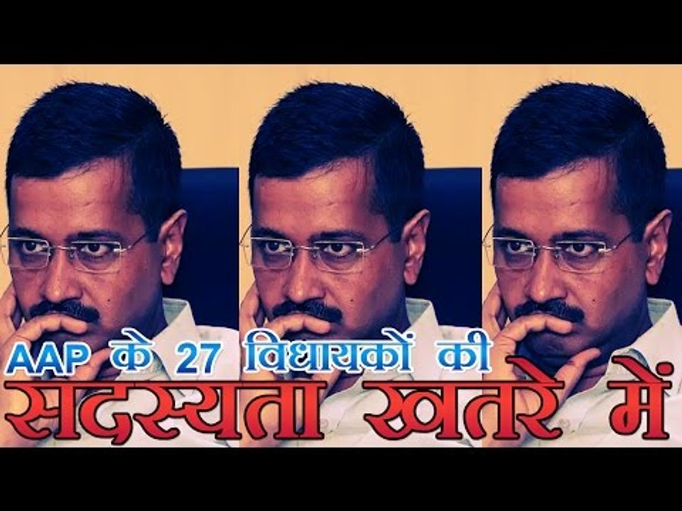 AAP के 27 विधायकों की सदस्यता खतरे में | Membership of 27 mla of aap is in danger
