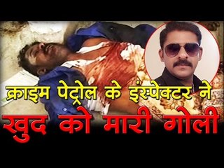 क्राइम पेट्रोल के इंस्पेक्टर ने खुद को मारी गोली