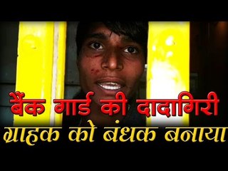 बैंक गार्ड की दादागिरी - ग्राहक को बंधक बनाया