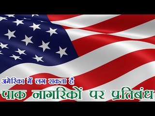 पाक के नागरिकों के प्रवेश पर भी प्रतिबंध लगा सकता है अमेरिका | Pakistanis may face US visa ban