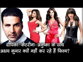 दीपिका-कैटरीना-अनुष्का के साथ अक्षय कुमार क्यों नहीं कर रहे हैं फिल्म ?