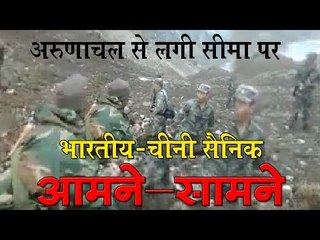 अरुणाचल से लगी सीमा पर भारतीय-चीनी आमने-सामने