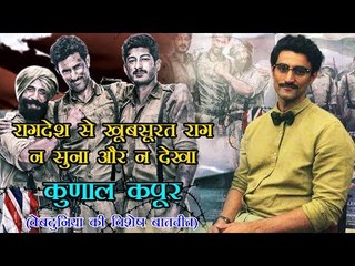 रागदेश से खूबसूरत राग न सुना और न देखा : कुणाल कपूर