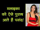 मलाइका को ऐसे पुरुष आते हैं पसंद