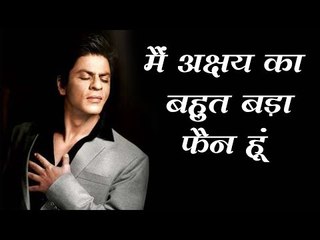 मैं अक्षय का बहुत बड़ा फैन हूं : शाहरुख खान