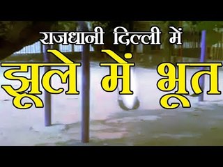 दिल्ली में झूला झूल रहे भूत का वीडियो वायरल