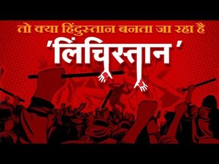 तो क्या हिंदुस्तान बनता जा रहा है 'लिंचिस्तान'...?