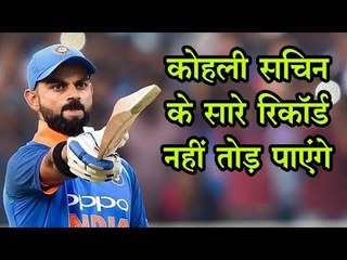 कोहली सचिन के सारे रिकॉर्ड नहीं तोड़ पाएंगे
