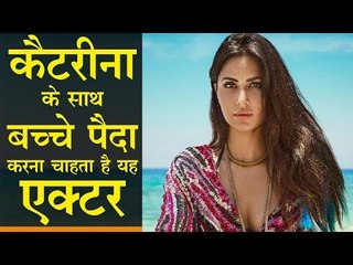 कैटरीना के साथ बच्चे पैदा करना चाहता है यह एक्टर