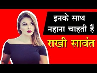 इनके साथ नहाना चाहती हैं राखी सावंत