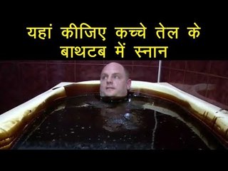 यहां लोग कच्चे तेल से भरे बाथटब में नहाते हैं, वजह जानकर हैरान रह जाएंगे आप