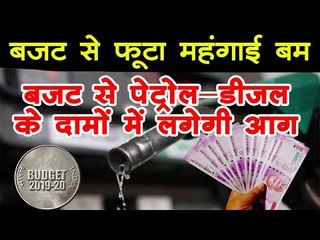 Budget 2019 : बजट से फूटा महंगाई बम,  बजट से पेट्रोल-डीजल के दामों में लगेगी आग